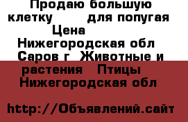 Продаю большую клетку Triol для попугая › Цена ­ 1 500 - Нижегородская обл., Саров г. Животные и растения » Птицы   . Нижегородская обл.